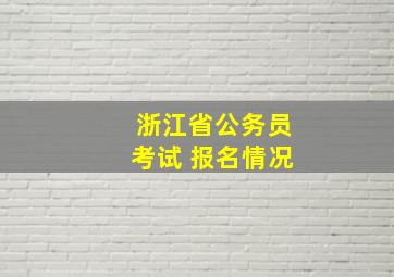 浙江省公务员考试 报名情况